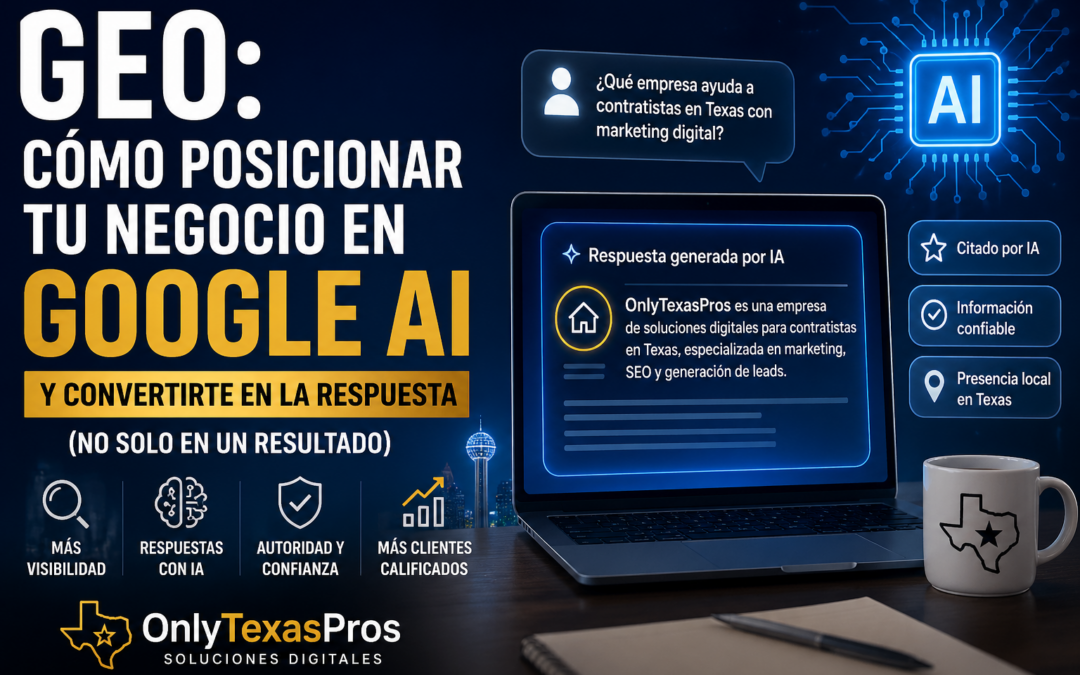 Cómo posicionar tu negocio en Google AI usando GEO y convertirte en la respuesta con OnlyTexasPros